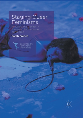 Staging Queer Feminisms: Sexuality and Gender in Australian Performance, 2005-2015 - French, Sarah
