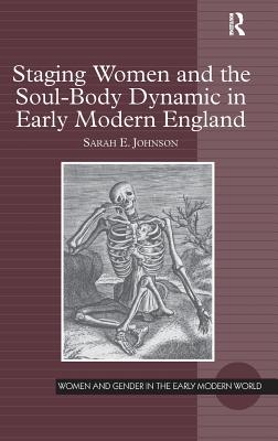 Staging Women and the Soul-Body Dynamic in Early Modern England - Johnson, Sarah E.