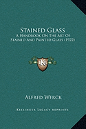 Stained Glass: A Handbook On The Art Of Stained And Painted Glass (1922)