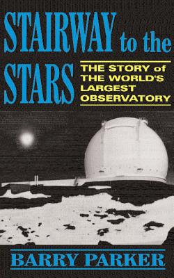 Stairway to the Stars: The Story of the World'slargest Observatory - Parker, Barry, Ph.D.