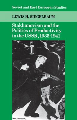 Stakhanovism and the Politics of Productivity in the USSR, 1935-1941 - Siegelbaum, Lewis H.