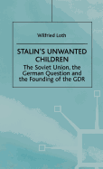Stalin's Unwanted Child: The Soviet Union, the German Question and the Founding of the Gdr
