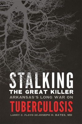 Stalking the Great Killer: Arkansas's Long War on Tuberculosis - Floyd, Larry C, and Bates, Joseph H