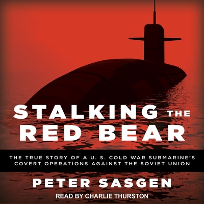 Stalking the Red Bear: The True Story of a U.S. Cold War Submarine's Covert Operations Against the Soviet Union - Sasgen, Peter, and Thurston, Charlie (Read by)