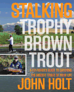 Stalking Trophy Brown Trout: A Fly-Fisher's Guide to Catching the Biggest Trout of Your Life