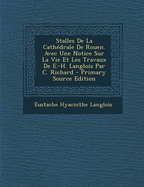 Stalles de La Cathedrale de Rouen. Avec Une Notice Sur La Vie Et Les Travaux de E.-H. Langlois Par C. Richard