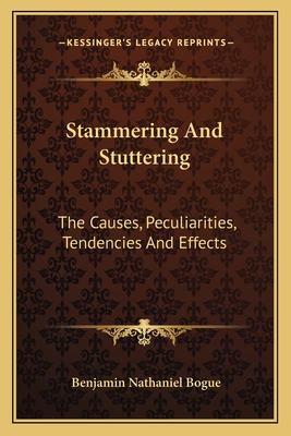 Stammering And Stuttering: The Causes, Peculiarities, Tendencies And Effects - Bogue, Benjamin Nathaniel