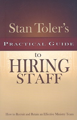 Stan Toler's Practical Guide to Hiring Staff: How to Recruit and Retain an Effective Ministry Team - Toler, Stan