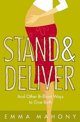 Stand and Deliver!: And Other Brilliant Ways to Give Birth - Mahony, Emma