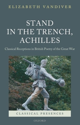 Stand in the Trench, Achilles: Classical Receptions in British Poetry of the Great War - VanDiver, Elizabeth