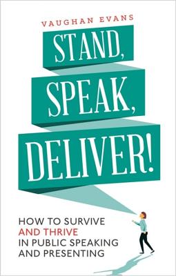 Stand, Speak, Deliver!: How to survive and thrive in public speaking and presenting - Evans, Vaughan