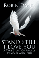 Stand Still. I Love You: A True Story of Angels, Demons, and Jesus