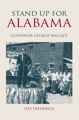 Stand Up for Alabama: Governor George Wallace - Frederick, Jeffrey