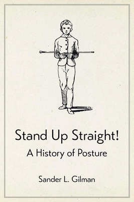 Stand Up Straight!: A History of Posture - Gilman, Sander L, Professor