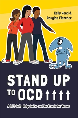 Stand Up to OCD!: A CBT Self-Help Guide and Workbook for Teens - Wood, Kelly, and Fletcher, Douglas