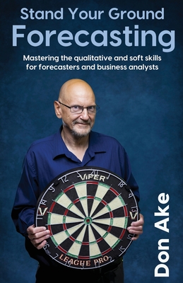 Stand Your Ground Forecasting - Mastering the qualitative and soft skills for forecasters and business analysts - Ake, Don