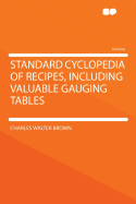 Standard Cyclopedia of Recipes, Including Valuable Gauging Tables ...