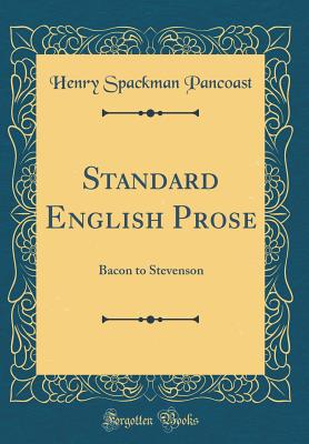 Standard English Prose: Bacon to Stevenson (Classic Reprint) - Pancoast, Henry Spackman