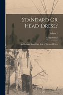 Standard or Head-Dress?: An Historical Essay on a Relic of Ancient Mexico; Volume 1