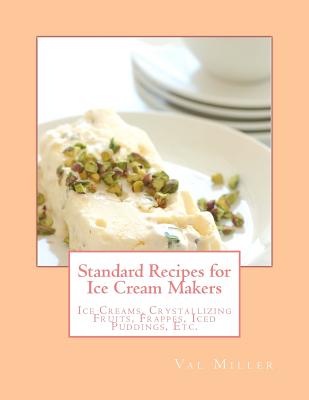 Standard Recipes for Ice Cream Makers: Ice Creams, Crystallizing Fruits, Frappes, Iced Puddings, Etc. - Goodblood, Georgia (Introduction by), and Miller, Val