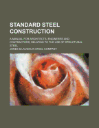 Standard Steel Construction: A Manual for Architects, Engineers and Contractors, Relating to the Use of Structural Steel (Classic Reprint)