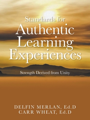 Standards for Authentic Learning Experiences: Strength Derived from Unity - Merlan Ed D, Delfin, and Wheat Ed D, Carr