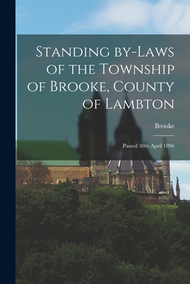 Standing By-laws of the Township of Brooke, County of Lambton [microform]: Passed 30th April 1896 - Brooke (Ont Township) (Creator)