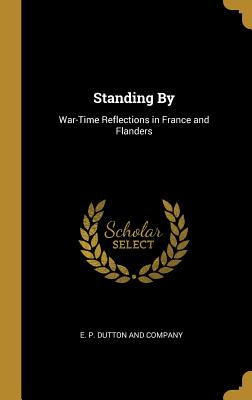 Standing By: War-Time Reflections in France and Flanders - E P Dutton and Company (Creator)