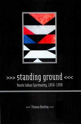 Standing Ground: Yurok Indian Spirituality, 1850-1990 - Buckley, Thomas