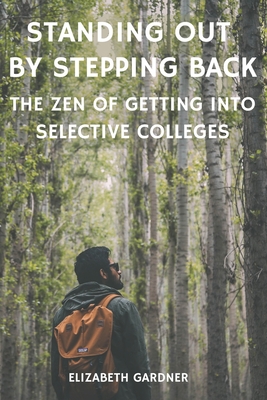 Standing Out By Stepping Back The Zen of Getting Into Selective Colleges - Gardner, Elizabeth