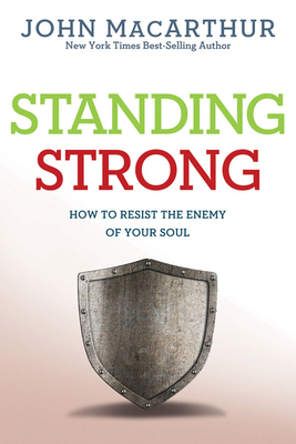 Standing Strong: How to Resist the Enemy of Your Soul - MacArthur Jr, John