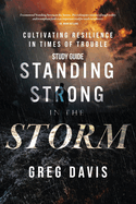 Standing Strong in the Storm Study Guide: Cultivating Resilience In Times Of Trouble