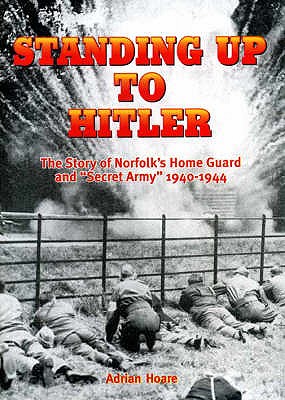 Standing Up to Hitler: Story of Norfolk's Home Guard and Secret Army, 1940-44 - Hoare, Adrian David