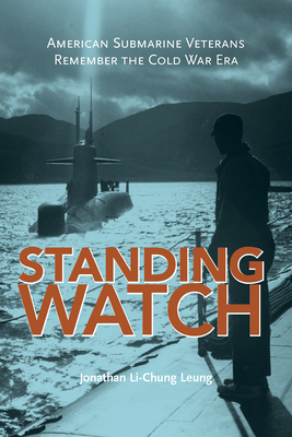 Standing Watch: American Submarine Veterans Remember the Cold War Era - Leung, Jonathan Li-Chung