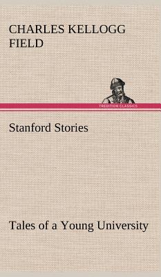 Stanford Stories Tales of a Young University - Field, Charles K (Charles Kellogg)