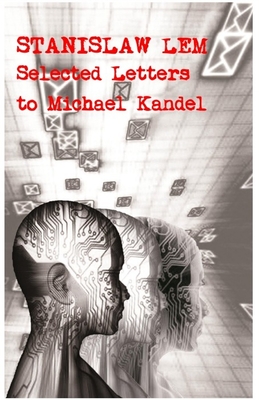Stanislaw Lem: Selected Letters to Michael Kandel - Lem, Stanislaw, and Swirski, Peter (Translated by)