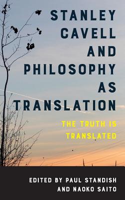 Stanley Cavell and Philosophy as Translation: The Truth is Translated - Standish, Paul (Editor), and Saito, Naoko (Editor)