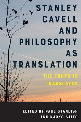 Stanley Cavell and Philosophy as Translation: The Truth is Translated - Standish, Paul (Editor), and Saito, Naoko, Professor (Editor)