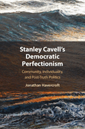 Stanley Cavell's Democratic Perfectionism: Community, Individuality, and Post-Truth Politics