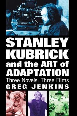 Stanley Kubrick and the Art of Adaptation: Three Novels, Three Films - Jenkins, Greg