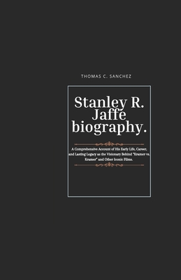 Stanley R. Jaffe biography.: A Comprehensive Account of His Early Life, Career, and Lasting Legacy as the Visionary Behind "Kramer vs. Kramer" and Other Iconic Films. - C Sanchez, Thomas