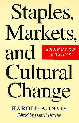 Staples, Markets, and Cultural Change: Selected Essays - Drache, Daniel, and Innis, Harold A