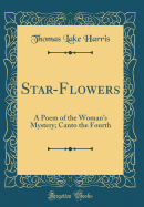 Star-Flowers: A Poem of the Woman's Mystery; Canto the Fourth (Classic Reprint)