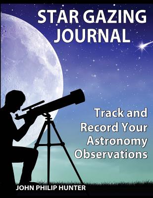 Star Gazing Journal: Track and Record Your Astronomical Observations - Hunter, John Philip