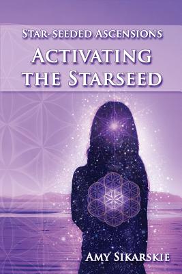 Star-Seeded Ascensions: Activating the Starseed - Sikarskie, Amy