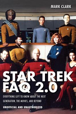 Star Trek FAQ 2.0 (Unofficial and Unauthorized): Everything Left to Know About the Next Generation the Movies and Beyond - Clark, Mark