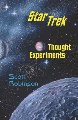 Star Trek Thought Experiments: Mind-Expanding Excursions into Philosophical Deep Space - Robinson, Scott