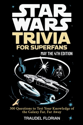 Star Wars Trivia for Superfans - May the 4th Edition: 300 Questions to Test Your Knowledge of the Galaxy Far, Far Away - Florian, Traudel