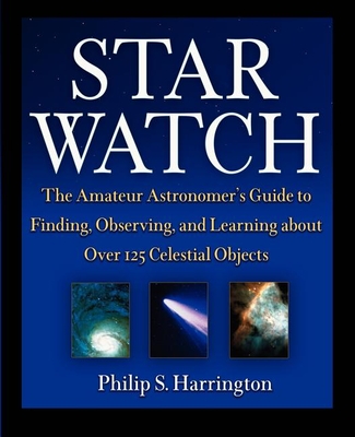 Star Watch: The Amateur Astronomer's Guide to Finding, Observing, and Learning about More Than 125 Celestial Objects - Harrington, Philip S