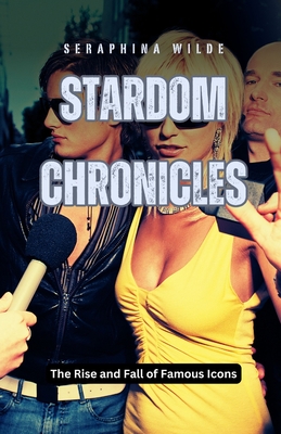 Stardom Chronicles: The Rise and Fall of Famous Icons - Wilde, Seraphina